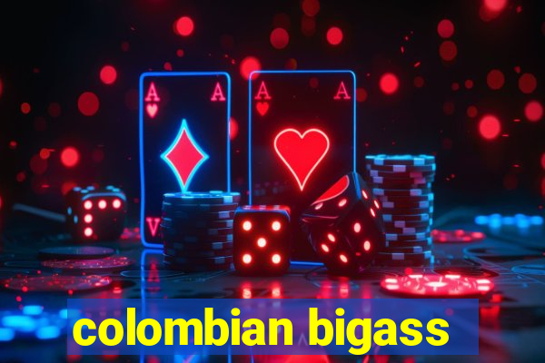 colombian bigass